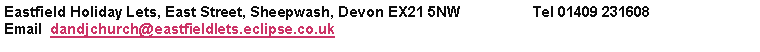 Text Box: Eastfield Holiday Lets, East Street, Sheepwash, Devon EX21 5NW    		Tel 01409 231608Email  dandjchurch@eastfieldlets.eclipse.co.uk